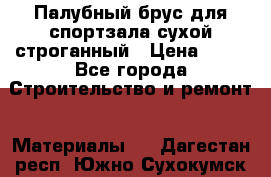 Палубный брус для спортзала сухой строганный › Цена ­ 44 - Все города Строительство и ремонт » Материалы   . Дагестан респ.,Южно-Сухокумск г.